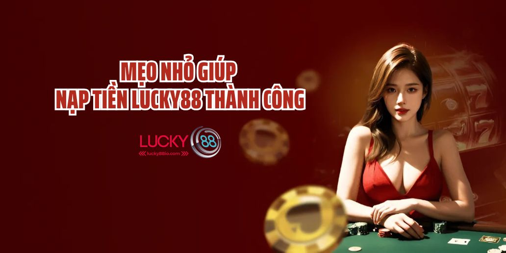 Mẹo Nhỏ Giúp Nạp Tiền Lucky88 Thành Công